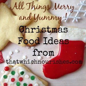 All Things Merry and Yummy - Christmas Food Ideas -- New ideas for you for holiday food from appetizers for parties to desserts, gifts, and meals! Our best to you this holiday season. | thatwhichnourishes.com